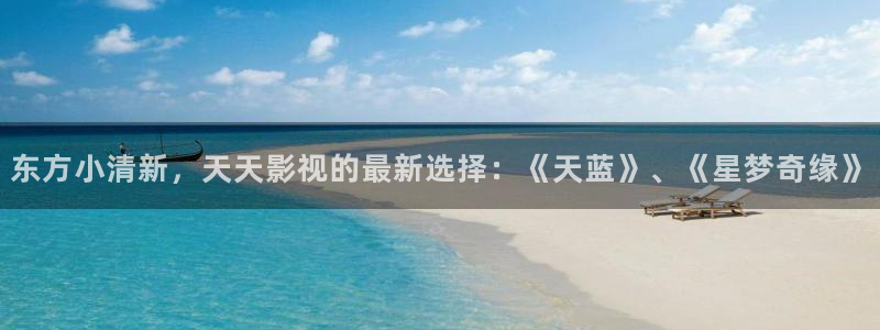 樱花影院电视剧电影：东方小清新，天天影视的最新选择：《天蓝》、《星梦奇缘》