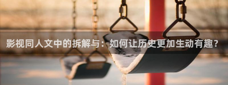 樱花视频如何下载：影视同人文中的拆解与：如何让历史更加生动有趣？