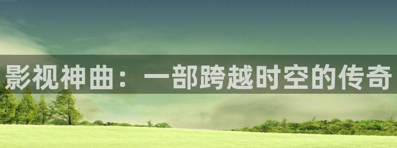 樱花视频在线电影观看：影视神曲：一部跨越时空的传奇