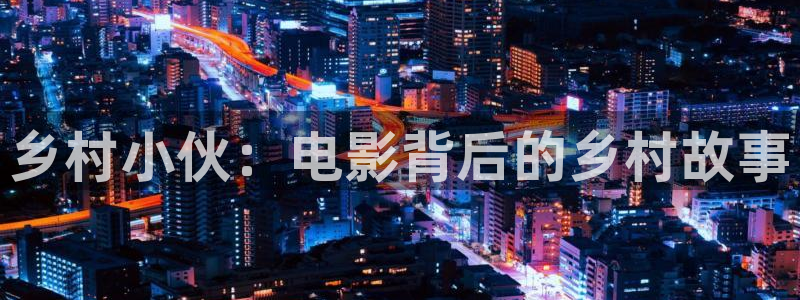 樱花视频.com：乡村小伙：电影背后的乡村故事
