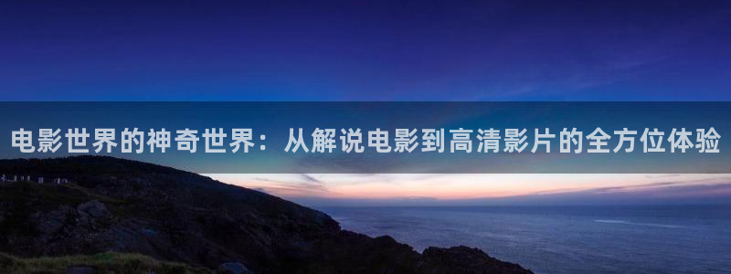 免费观看樱花影视大全：电影世界的神奇世界：从解说电影到高清影片的全方位体验