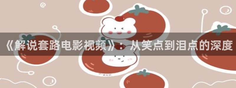 樱花影院网：《解说套路电影视频》：从笑点到泪点的深度