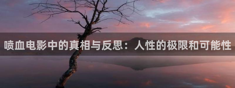 17c樱花视频：喷血电影中的真相与反思：人性的极限和可能性